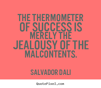 Salvador Dali picture quote - The thermometer of success is merely the jealousy of the malcontents. - Success quotes