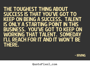 Success sayings - The toughest thing about success is that you've got to keep..