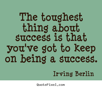 Success quotes - The toughest thing about success is that you've got to keep..