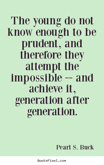 Pearl S. Buck picture quotes - The young do not know enough to be prudent,.. - Success quotes