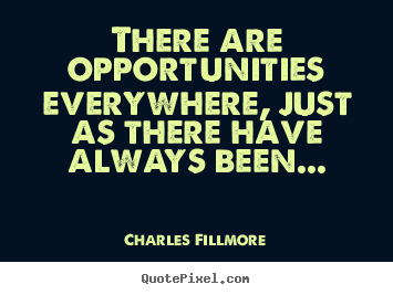 Quotes about success - There are opportunities everywhere, just as there have always..