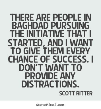 Scott Ritter poster quotes - There are people in baghdad pursuing the initiative.. - Success quote