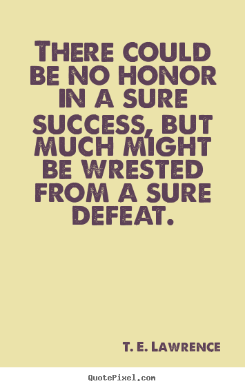 Quotes about success - There could be no honor in a sure success, but much might be wrested..