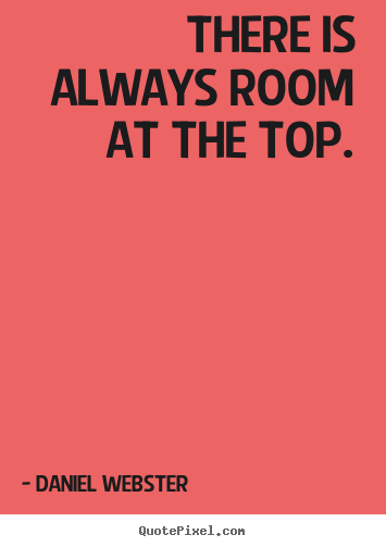 There is always room at the top. Daniel Webster popular success quotes