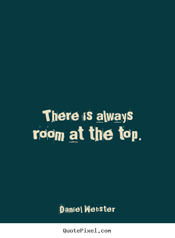 Quotes about success - There is always room at the top.