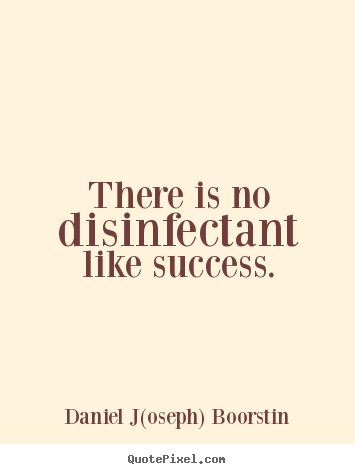 Make personalized picture quotes about success - There is no disinfectant like success.