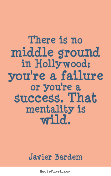 Success quotes - There is no middle ground in hollywood; you're..