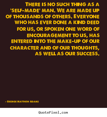 Sayings about success - There is no such thing as a 'self-made' man. we are made up of thousands..