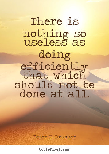 There is nothing so useless as doing efficiently that.. Peter F. Drucker top success quotes
