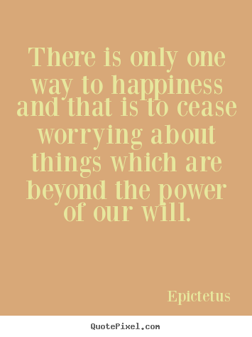 Quote about success - There is only one way to happiness and that is to cease worrying..