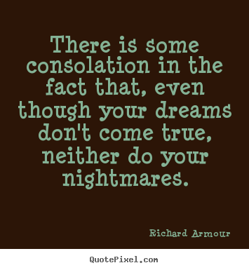 There is some consolation in the fact that, even.. Richard Armour greatest success sayings