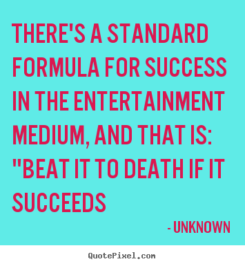 Unknown picture quotes - There's a standard formula for success in the entertainment.. - Success sayings