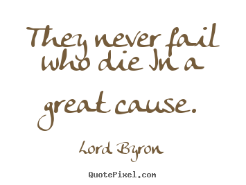They never fail who die in a great cause. Lord Byron good success quotes
