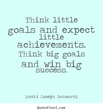 Success sayings - Think little goals and expect little achievements...