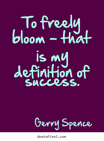 How to design image quote about success - To freely bloom - that is my definition of success.