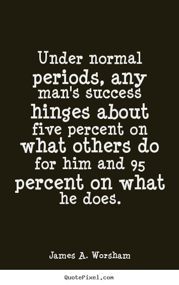 Create your own photo quote about success - Under normal periods, any man's success hinges about five..