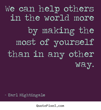 Earl Nightingale picture quotes - We can help others in the world more by making the.. - Success quote