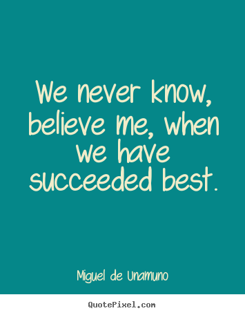 How to make picture quote about success - We never know, believe me, when we have succeeded..