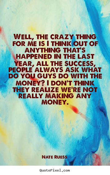 Nate Ruess picture quotes - Well, the crazy thing for me is i think out of anything that's.. - Success quote