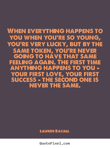 Success quote - When everything happens to you when you're so young, you're..