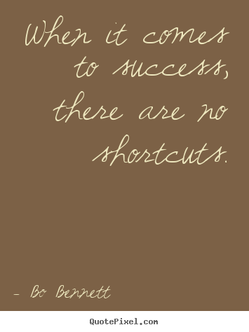 Bo Bennett picture quotes - When it comes to success, there are no shortcuts. - Success quotes