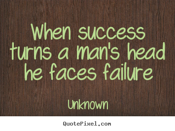 Unknown picture quotes - When success turns a man's head he faces failure - Success sayings