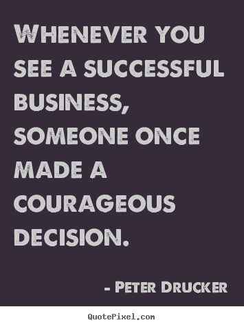 Peter Drucker picture quotes - Whenever you see a successful business, someone once made a courageous.. - Success quotes