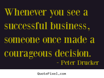 Peter Drucker photo quote - Whenever you see a successful business, someone.. - Success quotes