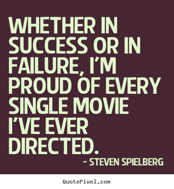 Steven Spielberg picture quote - Whether in success or in failure, i'm proud of every.. - Success quotes