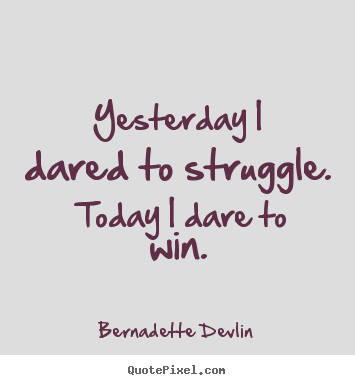 Yesterday i dared to struggle.  today i dare to win. Bernadette Devlin good success quotes