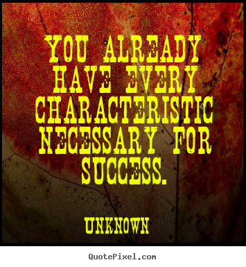 You already have every characteristic necessary for success. Unknown top success quotes