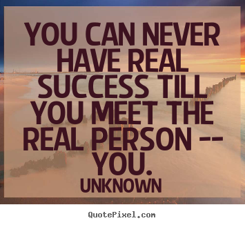 Success quotes - You can never have real success till you meet the real person -- you.