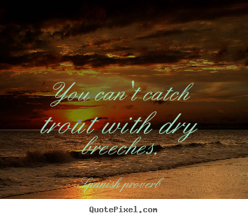 Diy image quotes about success - You can't catch trout with dry breeches.