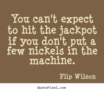 Flip Wilson picture quotes - You can't expect to hit the jackpot if you don't.. - Success quotes