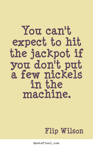 Flip Wilson picture sayings - You can't expect to hit the jackpot if you don't put a few.. - Success quote