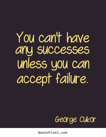 George Cukor picture quotes - You can't have any successes unless you can accept.. - Success quote