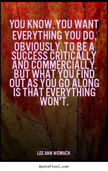 Make poster quotes about success - You know, you want everything you do, obviously, to be a..