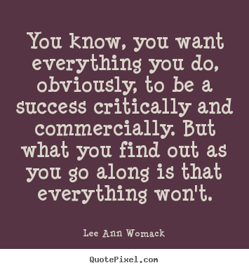 Lee Ann Womack picture sayings - You know, you want everything you do, obviously,.. - Success quotes