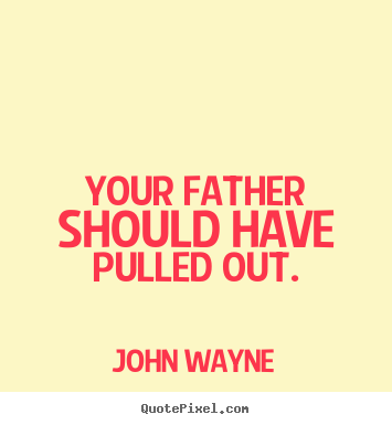 Quotes about success - Your father should have pulled out.