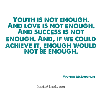 Mignon McLaughlin photo sayings - Youth is not enough. and love is not enough... - Success quotes