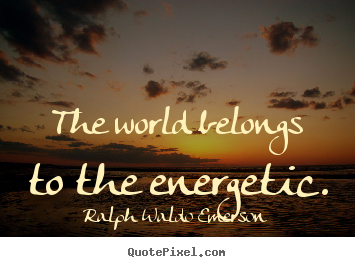 Quotes about success - The world belongs to the energetic.