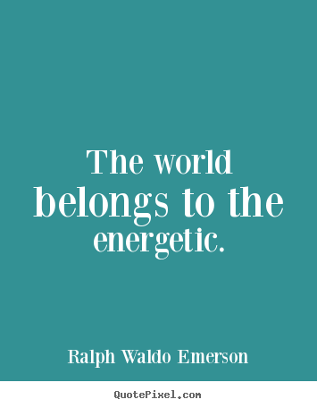 The world belongs to the energetic. Ralph Waldo Emerson good success quote