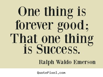 Sayings about success - One thing is forever good; that one thing is success.