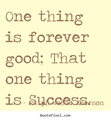 Ralph Waldo Emerson poster sayings - One thing is forever good; that one thing is success. - Success quotes