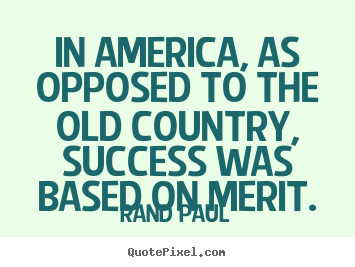 Rand Paul picture quotes - In america, as opposed to the old country, success was based on merit. - Success quotes