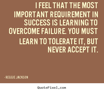 Success quotes - I feel that the most important requirement in success is learning to overcome..