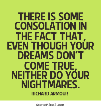 There is some consolation in the fact that,.. Richard Armour  success quotes