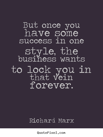 Make picture quotes about success - But once you have some success in one style, the business wants to lock..