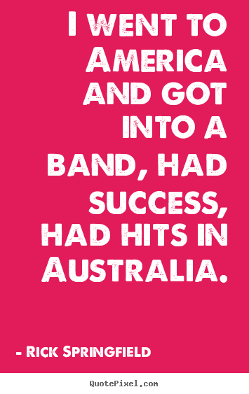 Success quotes - I went to america and got into a band, had success, had..