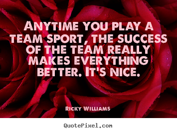 Ricky Williams picture quotes - Anytime you play a team sport, the success of the team really.. - Success quotes